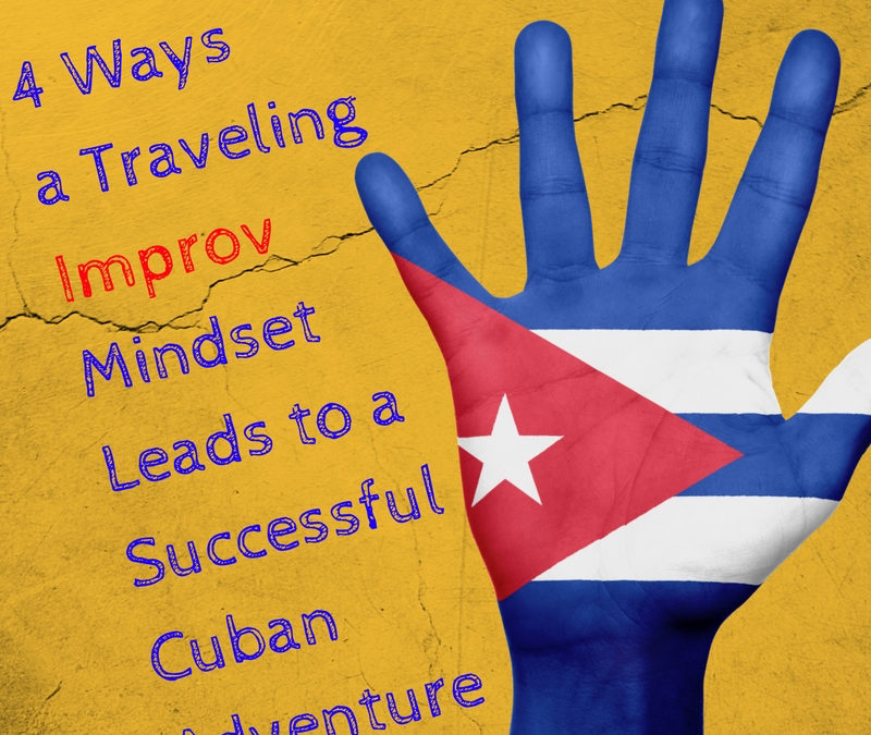 4 Ways a Traveling Improv Mindset Leads to a Successful Cuban Adventure